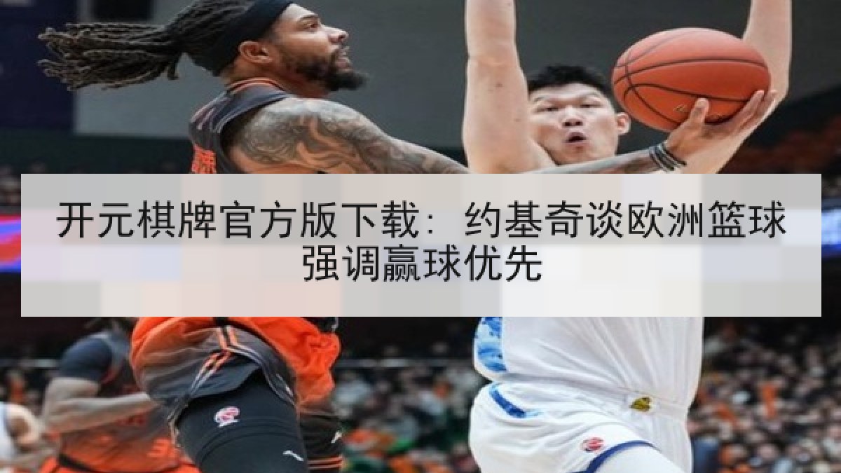 开元棋牌官方版下载: 约基奇谈欧洲篮球强调赢球优先